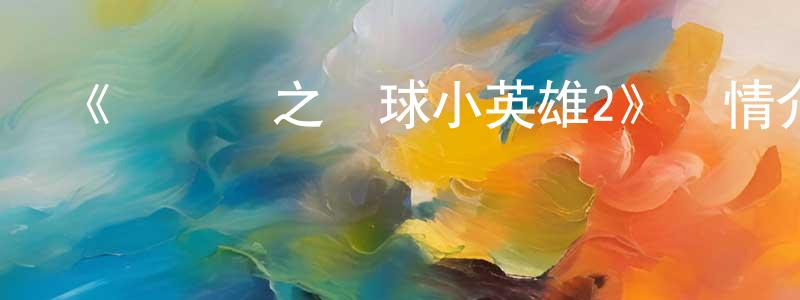 陳蔚茹的動漫綜藝大全,《豬豬俠之競球小英雄2》詳情介紹_豬豬俠之競球小英雄2已完結在線觀看_豬豬俠之競球小英雄2迅雷下載_國漫